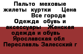 Пальто, меховые жилеты, куртки.  › Цена ­ 500 - Все города Одежда, обувь и аксессуары » Женская одежда и обувь   . Ярославская обл.,Переславль-Залесский г.
